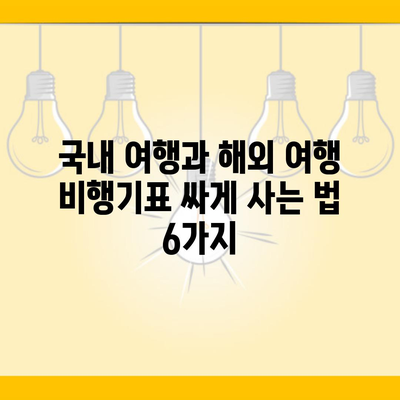 국내 여행과 해외 여행 비행기표 싸게 사는 법 6가지