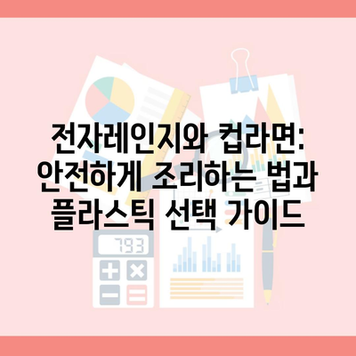 전자레인지와 컵라면: 안전하게 조리하는 법과 플라스틱 선택 가이드