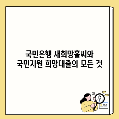 국민은행 새희망홀씨와 국민지원 희망대출의 모든 것