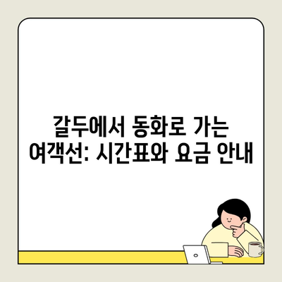 갈두에서 동화로 가는 여객선: 시간표와 요금 안내