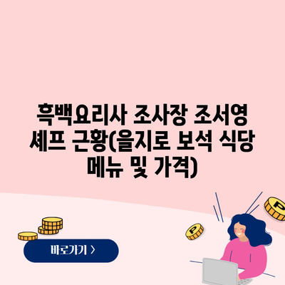 흑백요리사 조사장 조서영 셰프 근황(을지로 보석 식당 메뉴 및 가격)