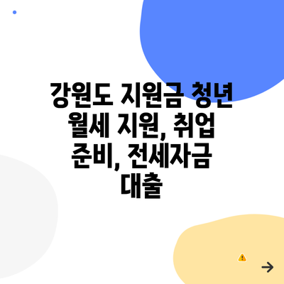 강원도 지원금 청년 월세 지원, 취업 준비, 전세자금 대출