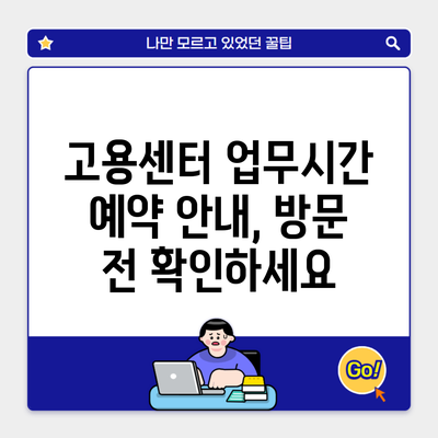 고용센터 업무시간 예약 안내, 방문 전 확인하세요