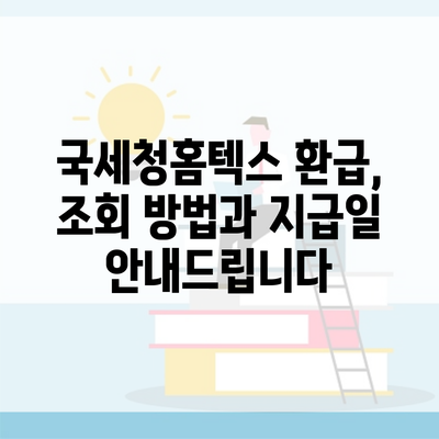 국세청홈텍스 환급, 조회 방법과 지급일 안내드립니다