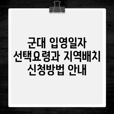 군대 입영일자 선택요령과 지역배치 신청방법 안내