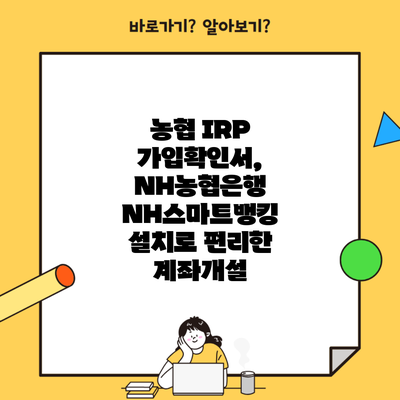 농협 IRP 가입확인서, NH농협은행 NH스마트뱅킹 설치로 편리한 계좌개설