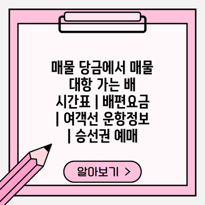 매물 당금에서 매물 대항 가는 배 시간표 | 배편요금 | 여객선 운항정보 | 승선권 예매