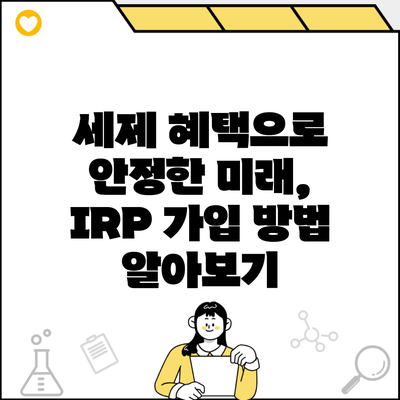 세제 혜택으로 안정한 미래, IRP 가입 방법 알아보기