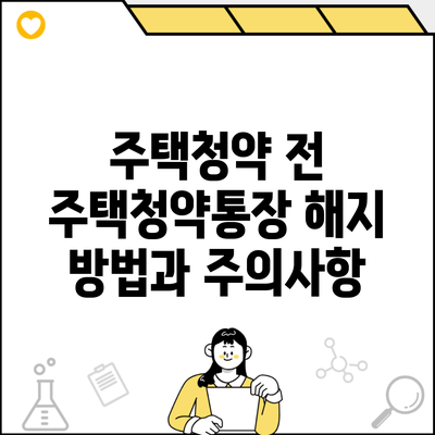 주택청약 전 주택청약통장 해지 방법과 주의사항