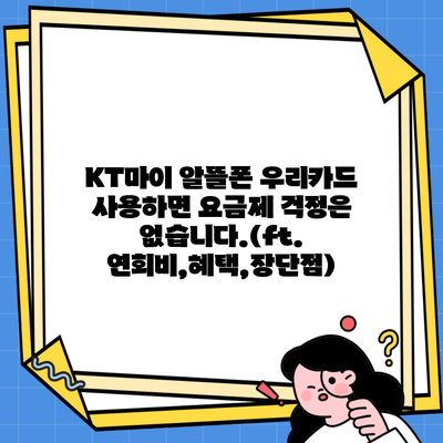 KT마이 알뜰폰 우리카드 사용하면 요금제 걱정은 없습니다.(ft. 연회비,혜택,장단점)