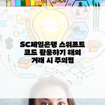 SC제일은행 스위프트 코드 활용하기 해외 거래 시 주의점