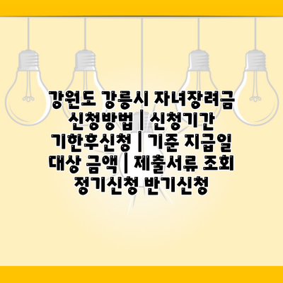 강원도 강릉시 자녀장려금 신청방법 | 신청기간 기한후신청 | 기준 지급일 대상 금액 | 제출서류 조회 정기신청 반기신청