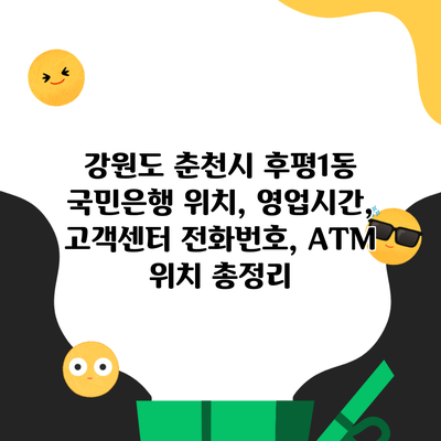 강원도 춘천시 후평1동 국민은행 위치, 영업시간, 고객센터 전화번호, ATM 위치 총정리