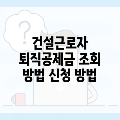 건설근로자 퇴직공제금 조회 방법 신청 방법