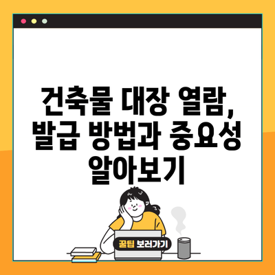 건축물 대장 열람, 발급 방법과 중요성 알아보기