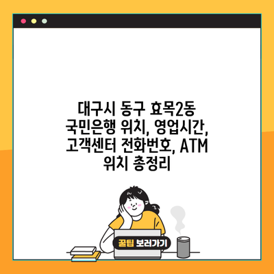 대구시 동구 효목2동 국민은행 위치, 영업시간, 고객센터 전화번호, ATM 위치 총정리