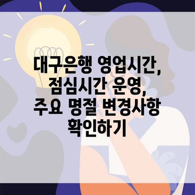 대구은행 영업시간, 점심시간 운영, 주요 명절 변경사항 확인하기