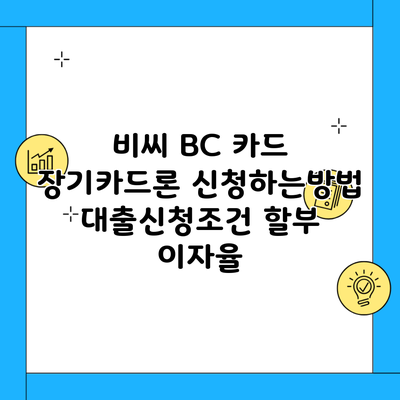 비씨 BC 카드 장기카드론 신청하는방법 대출신청조건 할부 이자율