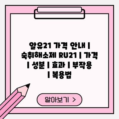 알유21 가격 안내 | 숙취해소제 RU21 | 가격 | 성분 | 효과 | 부작용 | 복용법