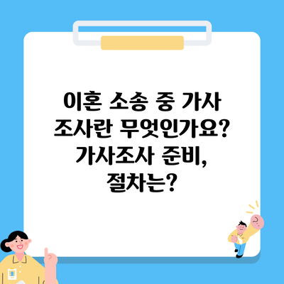 이혼 소송 중 가사 조사란 무엇인가요? 가사조사 준비, 절차는?