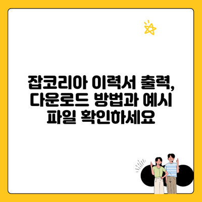 잡코리아 이력서 출력, 다운로드 방법과 예시 파일 확인하세요