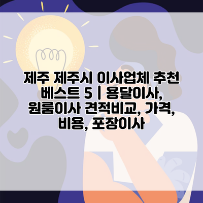 제주 제주시 이사업체 추천 베스트 5 | 용달이사, 원룸이사 견적비교, 가격, 비용, 포장이사