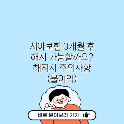 치아보험 3개월 후 해지 가능할까요? 해지시 주의사항 (불이익)