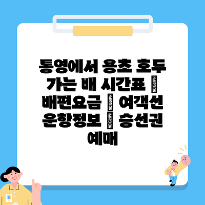 통영에서 용초 호두 가는 배 시간표 | 배편요금 | 여객선 운항정보 | 승선권 예매