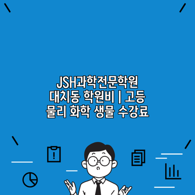 JSH과학전문학원 대치동 학원비 | 고등 물리 화학 생물 수강료