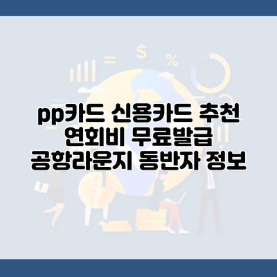 pp카드 신용카드 추천 연회비 무료발급 공항라운지 동반자 정보