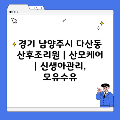 경기 남양주시 다산동 산후조리원 | 산모케어 | 신생아관리, 모유수유