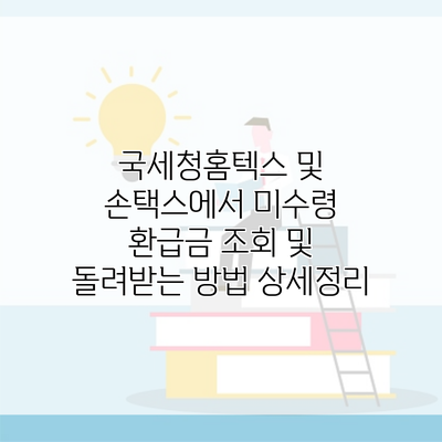 국세청홈텍스 및 손택스에서 미수령 환급금 조회 및 돌려받는 방법 상세정리