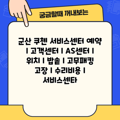 군산 쿠첸 서비스센터 예약 l 고객센터 l AS센터 l 위치 l 밥솥 l 고무패킹 고장 l 수리비용 l 서비스센타