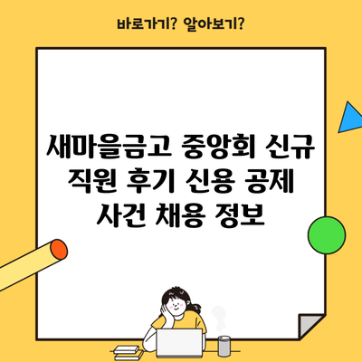 새마을금고 중앙회 신규 직원 후기 신용 공제 사건 채용 정보