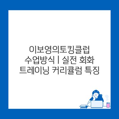 이보영의토킹클럽 수업방식 | 실전 회화 트레이닝 커리큘럼 특징