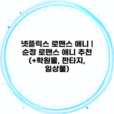 넷플릭스 로맨스 애니 | 순정 로맨스 애니 추천 (+학원물, 판타지, 일상물)