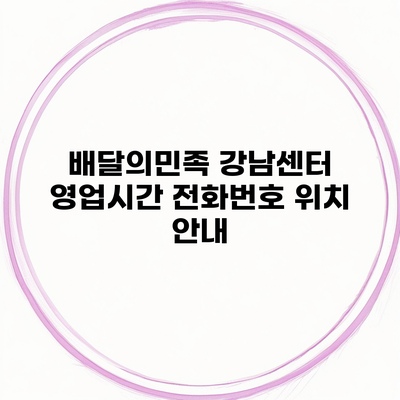 배달의민족 강남센터 영업시간 전화번호 위치 안내