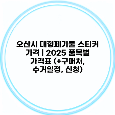 오산시 대형폐기물 스티커 가격 | 2025 품목별 가격표 (+구매처, 수거일정, 신청)