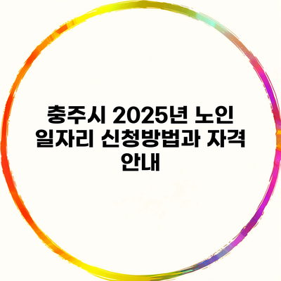 충주시 2025년 노인 일자리 신청방법과 자격 안내