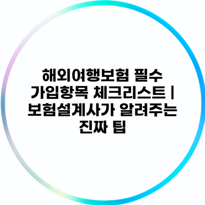 해외여행보험 필수 가입항목 체크리스트 | 보험설계사가 알려주는 진짜 팁