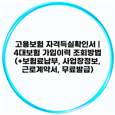 고용보험 자격득실확인서 | 4대보험 가입이력 조회방법 (+보험료납부, 사업장정보, 근로계약서, 무료발급)