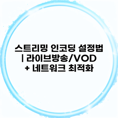 스트리밍 인코딩 설정법 | 라이브방송/VOD + 네트워크 최적화