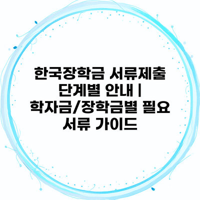 한국장학금 서류제출 단계별 안내 | 학자금/장학금별 필요 서류 가이드