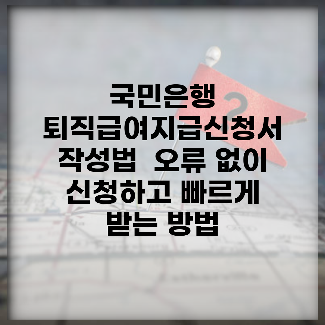 국민은행 퇴직급여지급신청서 작성법 | 오류 없이 신청하고 빠르게 받는 방법