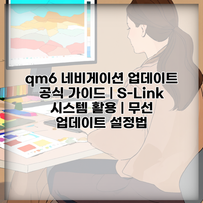 qm6 네비게이션 업데이트 공식 가이드 | S-Link 시스템 활용 | 무선 업데이트 설정법