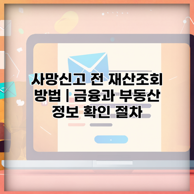 사망신고 전 재산조회 방법 | 금융과 부동산 정보 확인 절차