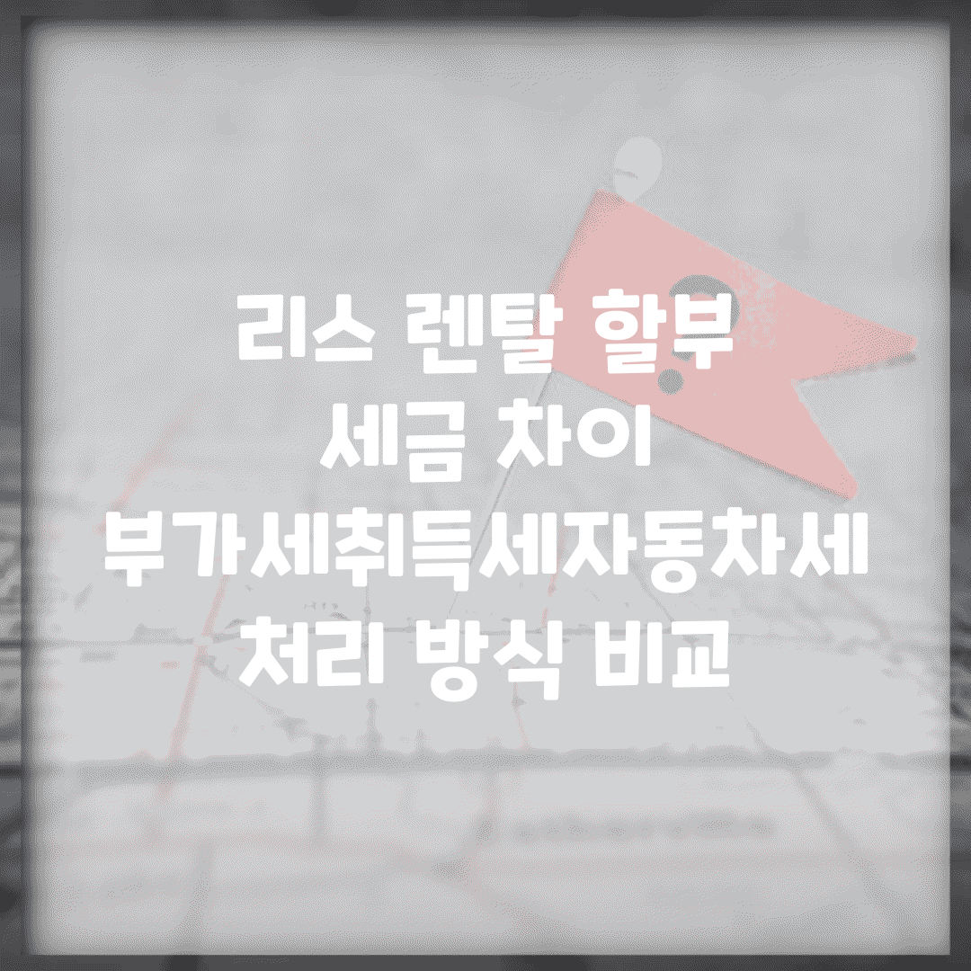 리스 렌탈 할부 세금 차이 | 부가세/취득세/자동차세 처리 방식 비교