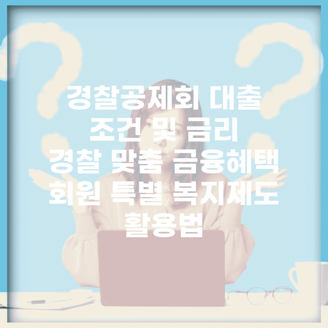경찰공제회 대출 조건 및 금리 | 경찰 맞춤 금융혜택 | 회원 특별 복지제도 활용법