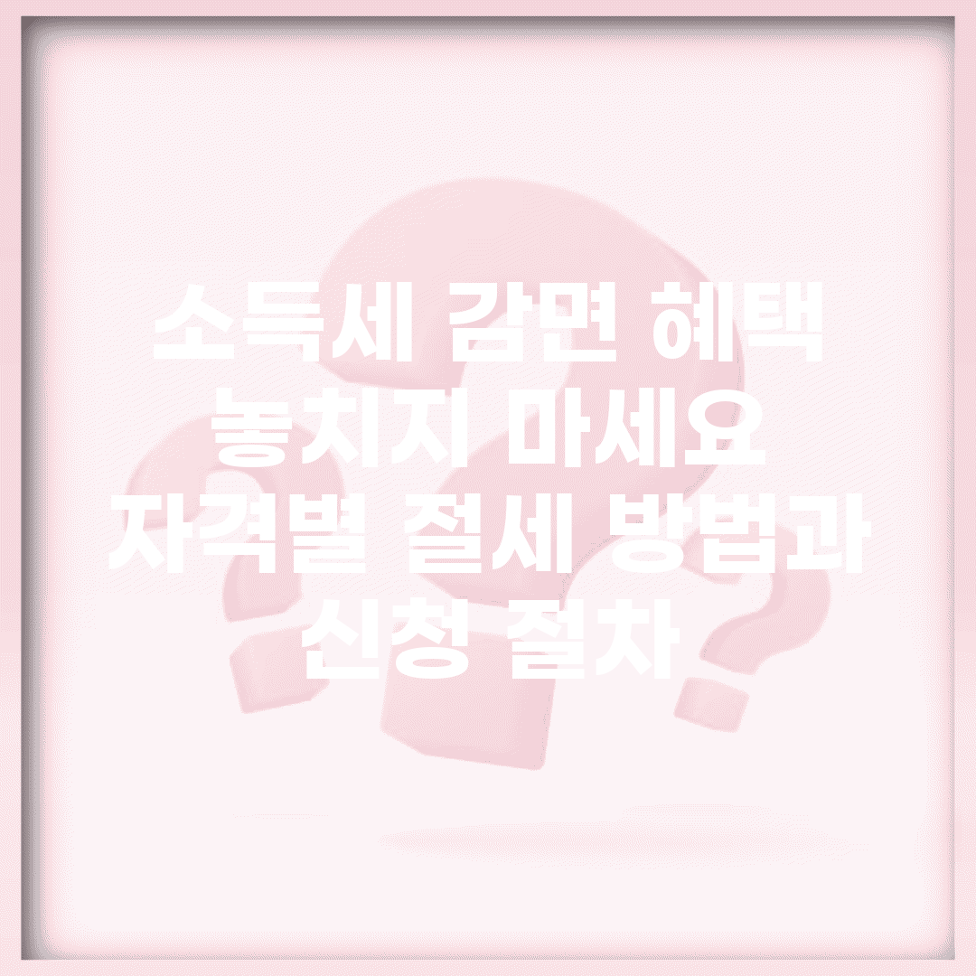 소득세 감면 혜택 놓치지 마세요 | 자격별 절세 방법과 신청 절차