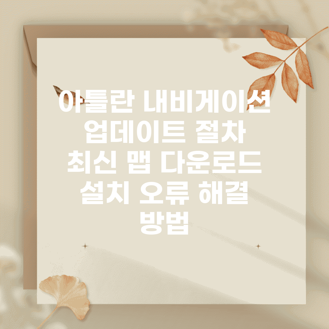 아틀란 내비게이션 업데이트 절차 | 최신 맵 다운로드 | 설치 오류 해결 방법